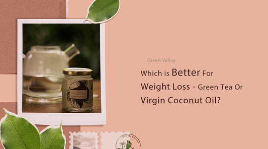 Which is Better for Weight Loss – Green Tea or Virgin Coconut Oil?