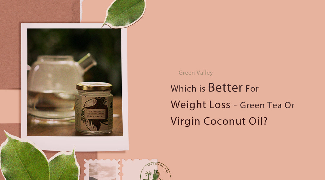 Which is Better for Weight Loss – Green Tea or Virgin Coconut Oil?
